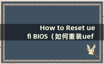 How to Reset uefi BIOS（如何重装uefi系统）